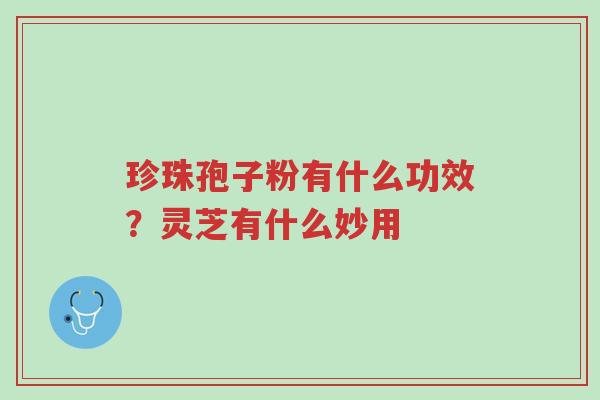 珍珠孢子粉有什么功效?灵芝有什么妙用-第1张图片-超越 珍珠孢子粉有什么功效?灵芝有什么妙用-第1张图片-超越