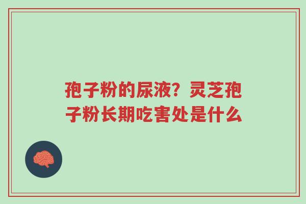 孢子粉的尿液?灵芝孢子粉长期吃害处是什么-第1张图片-超越 孢子粉的尿液?灵芝孢子粉长期吃害处是什么-第1张图片-超越