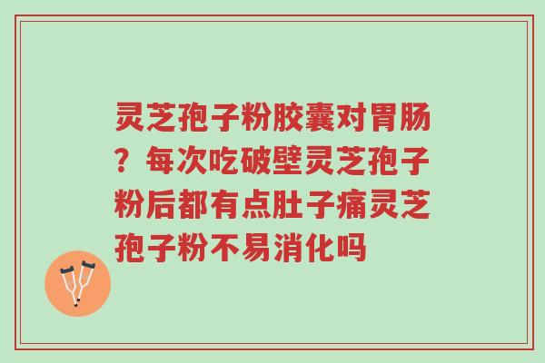 灵芝孢子粉胶囊对胃肠?每次吃破壁灵芝孢子粉后都有点肚子痛灵芝孢子粉不易消化吗-第1张图片-超越 灵芝孢子粉胶囊对胃肠?每次吃破壁灵芝孢子粉后都有点肚子痛灵芝孢子粉不易消化吗-第1张图片-超越