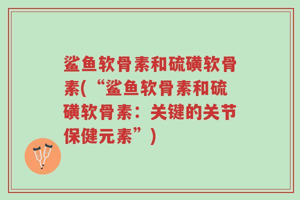 鲨鱼软骨素和硫磺软骨素(“鲨鱼软骨素和硫磺软骨素:关键的关节保健元素”)-第1张图片-超越 鲨鱼软骨素和硫磺软骨素(“鲨鱼软骨素和硫磺软骨素:关键的关节保健元素”)-第1张图片-超越