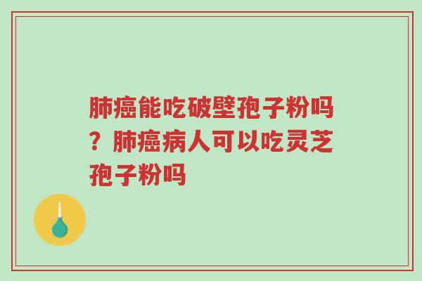 肺癌能吃破壁孢子粉吗?肺癌病人可以吃灵芝孢子粉吗-第1张图片-超越 肺癌能吃破壁孢子粉吗?肺癌病人可以吃灵芝孢子粉吗-第1张图片-超越