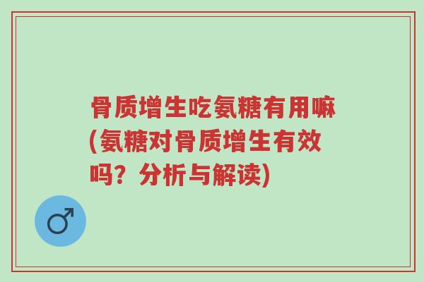 骨质增生吃氨糖有用嘛(氨糖对骨质增生有效吗?分析与解读)-第1张图片-超越 骨质增生吃氨糖有用嘛(氨糖对骨质增生有效吗?分析与解读)-第1张图片-超越