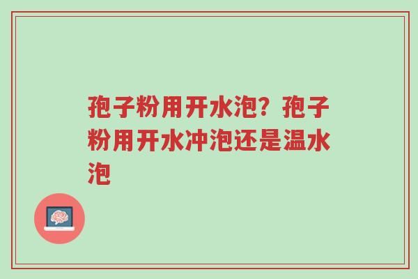 孢子粉用开水泡?孢子粉用开水冲泡还是温水泡-第1张图片-超越 孢子粉用开水泡?孢子粉用开水冲泡还是温水泡-第1张图片-超越