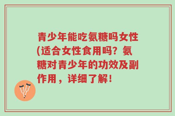 青少年能吃氨糖吗女性(适合女性食用吗?氨糖对青少年的功效及副作用,详细了解!-第1张图片-超越 青少年能吃氨糖吗女性(适合女性食用吗?氨糖对青少年的功效及副作用,详细了解!-第1张图片-超越