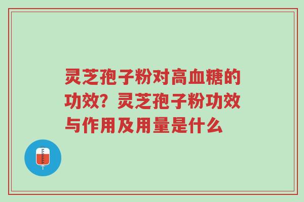 灵芝孢子粉对高血糖的功效?灵芝孢子粉功效与作用及用量是什么-第1张图片-超越 灵芝孢子粉对高血糖的功效?灵芝孢子粉功效与作用及用量是什么-第1张图片-超越