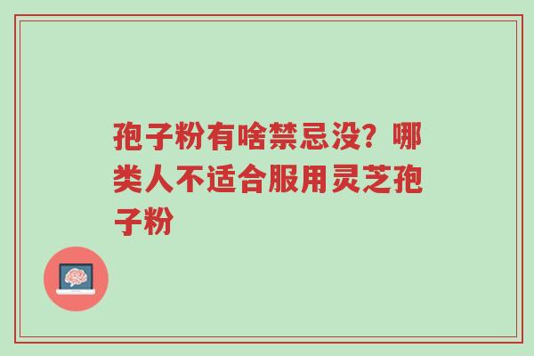 孢子粉有啥禁忌没?哪类人不适合服用灵芝孢子粉-第1张图片-超越 孢子粉有啥禁忌没?哪类人不适合服用灵芝孢子粉-第1张图片-超越