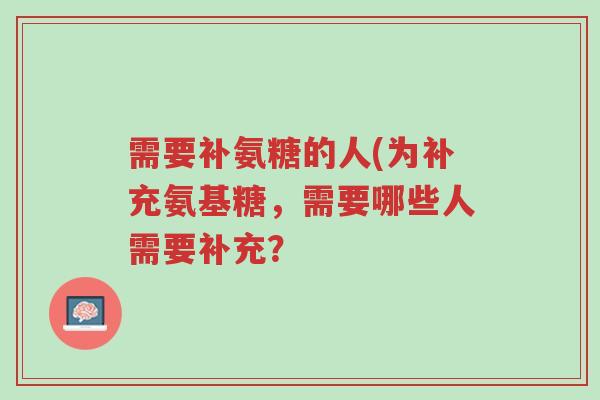 需要补氨糖的人(为补充氨基糖,需要哪些人需要补充?-第1张图片-超越 需要补氨糖的人(为补充氨基糖,需要哪些人需要补充?-第1张图片-超越