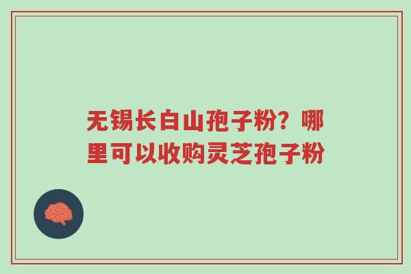 无锡长白山孢子粉?哪里可以收购灵芝孢子粉-第1张图片-超越 无锡长白山孢子粉?哪里可以收购灵芝孢子粉-第1张图片-超越