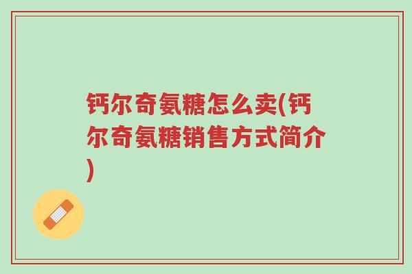 钙尔奇氨糖怎么卖(钙尔奇氨糖销售方式简介)-第1张图片-超越 钙尔奇氨糖怎么卖(钙尔奇氨糖销售方式简介)-第1张图片-超越