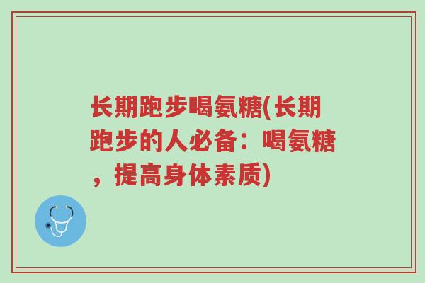 长期跑步喝氨糖(长期跑步的人必备:喝氨糖,提高身体素质)-第1张图片-超越 长期跑步喝氨糖(长期跑步的人必备:喝氨糖,提高身体素质)-第1张图片-超越