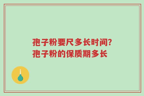 孢子粉要尺多长时间?孢子粉的保质期多长-第1张图片-超越 孢子粉要尺多长时间?孢子粉的保质期多长-第1张图片-超越