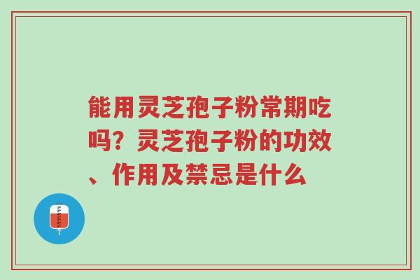 能用灵芝孢子粉常期吃吗？灵芝孢子粉的功效、作用及禁忌是什么-第1张图片-超越