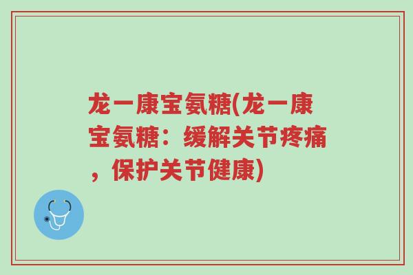龙一康宝氨糖(龙一康宝氨糖：缓解关节疼痛，保护关节健康)-第1张图片-超越