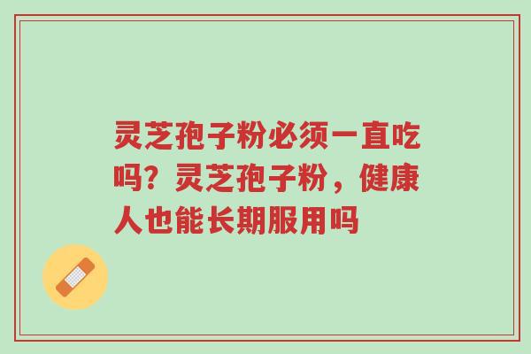 灵芝孢子粉必须一直吃吗?灵芝孢子粉,健康人也能长期服用吗-第1张图片-超越 灵芝孢子粉必须一直吃吗?灵芝孢子粉,健康人也能长期服用吗-第1张图片-超越