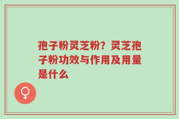 孢子粉灵芝粉?灵芝孢子粉功效与作用及用量是什么-第1张图片-超越 孢子粉灵芝粉?灵芝孢子粉功效与作用及用量是什么-第1张图片-超越