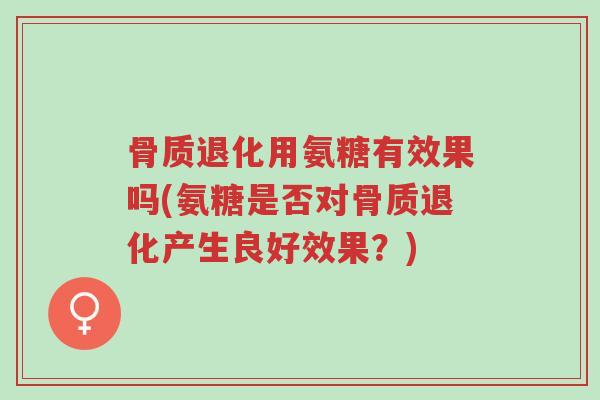 骨质退化用氨糖有效果吗(氨糖是否对骨质退化产生良好效果?)-第1张图片-超越 骨质退化用氨糖有效果吗(氨糖是否对骨质退化产生良好效果?)-第1张图片-超越
