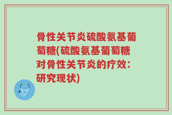骨性关节炎硫酸氨基葡萄糖(硫酸氨基葡萄糖对骨性关节炎的疗效:研究现状)-第1张图片-超越 骨性关节炎硫酸氨基葡萄糖(硫酸氨基葡萄糖对骨性关节炎的疗效:研究现状)-第1张图片-超越