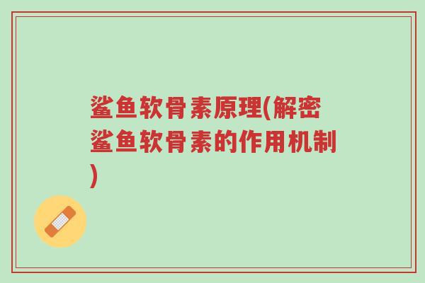 鲨鱼软骨素原理(解密鲨鱼软骨素的作用机制)-第1张图片-超越 鲨鱼软骨素原理(解密鲨鱼软骨素的作用机制)-第1张图片-超越