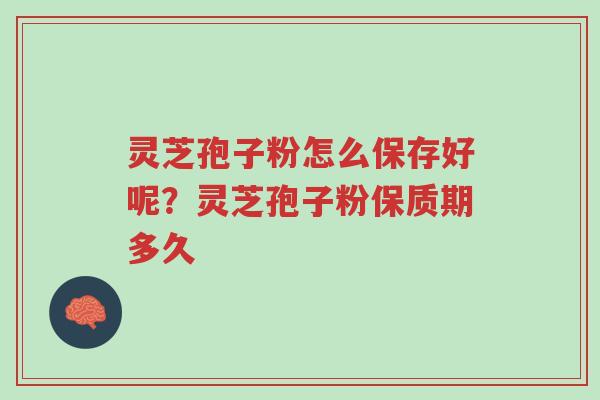 灵芝孢子粉怎么保存好呢?灵芝孢子粉保质期多久-第1张图片-超越 灵芝孢子粉怎么保存好呢?灵芝孢子粉保质期多久-第1张图片-超越