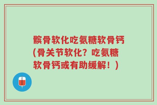 髌骨软化吃氨糖软骨钙(骨关节软化?吃氨糖软骨钙或有助缓解!)-第1张图片-超越 髌骨软化吃氨糖软骨钙(骨关节软化?吃氨糖软骨钙或有助缓解!)-第1张图片-超越
