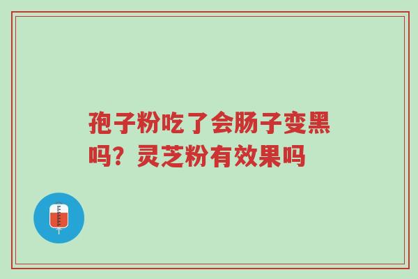 孢子粉吃了会肠子变黑吗?灵芝粉有效果吗-第1张图片-超越 孢子粉吃了会肠子变黑吗?灵芝粉有效果吗-第1张图片-超越