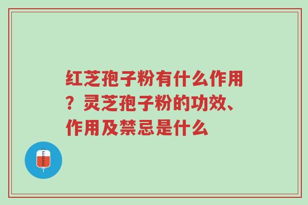 红芝孢子粉有什么作用?灵芝孢子粉的功效、作用及禁忌是什么-第1张图片-超越 红芝孢子粉有什么作用?灵芝孢子粉的功效、作用及禁忌是什么-第1张图片-超越