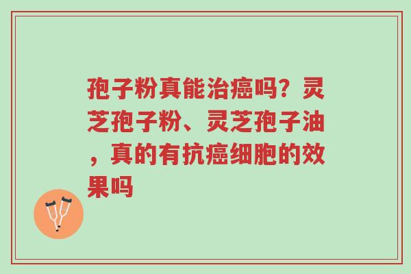 孢子粉真能治癌吗?灵芝孢子粉、灵芝孢子油,真的有抗癌细胞的效果吗-第1张图片-超越 孢子粉真能治癌吗?灵芝孢子粉、灵芝孢子油,真的有抗癌细胞的效果吗-第1张图片-超越