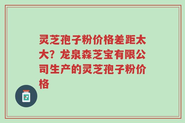 灵芝孢子粉价格差距太大?龙泉森芝宝有限公司生产的灵芝孢子粉价格-第1张图片-超越 灵芝孢子粉价格差距太大?龙泉森芝宝有限公司生产的灵芝孢子粉价格-第1张图片-超越