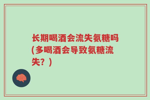 长期喝酒会流失氨糖吗(多喝酒会导致氨糖流失?)-第1张图片-超越 长期喝酒会流失氨糖吗(多喝酒会导致氨糖流失?)-第1张图片-超越