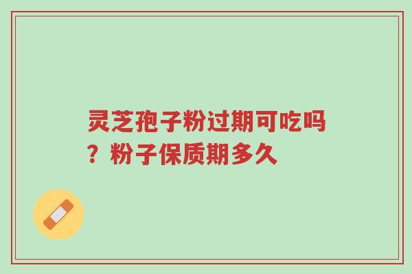 灵芝孢子粉过期可吃吗?粉子保质期多久-第1张图片-超越 灵芝孢子粉过期可吃吗?粉子保质期多久-第1张图片-超越