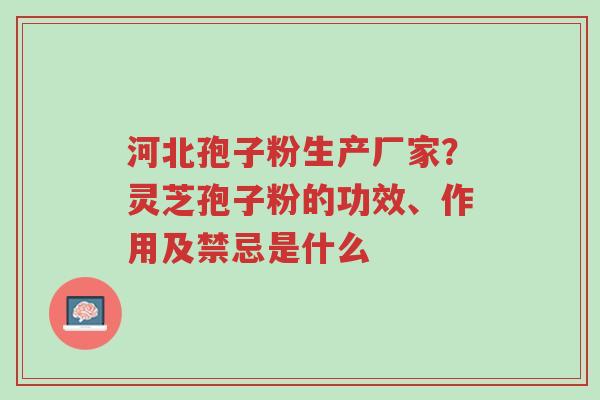 河北孢子粉生产厂家?灵芝孢子粉的功效、作用及禁忌是什么-第1张图片-超越 河北孢子粉生产厂家?灵芝孢子粉的功效、作用及禁忌是什么-第1张图片-超越
