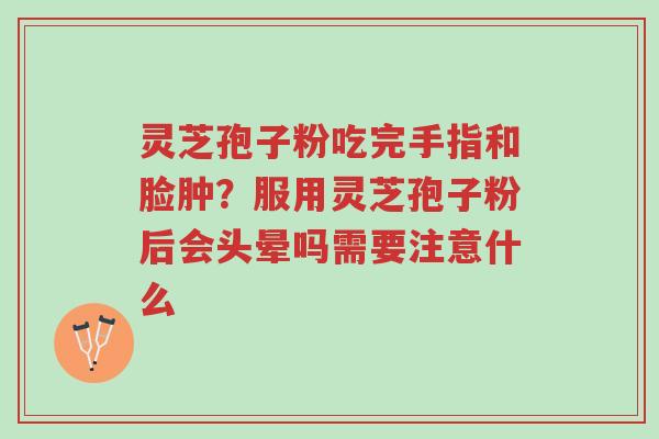 灵芝孢子粉吃完手指和脸肿?服用灵芝孢子粉后会头晕吗需要注意什么-第1张图片-超越 灵芝孢子粉吃完手指和脸肿?服用灵芝孢子粉后会头晕吗需要注意什么-第1张图片-超越