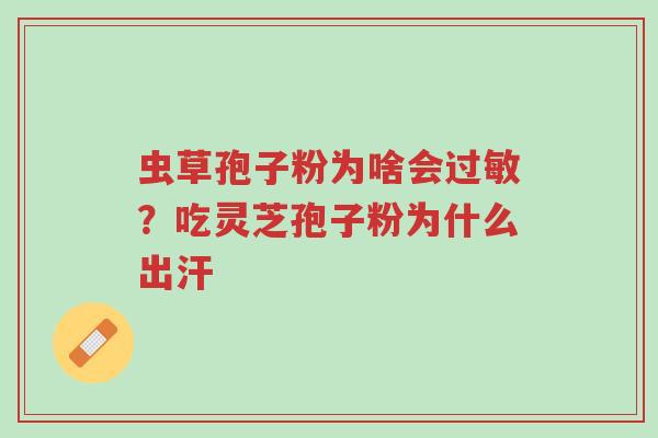 虫草孢子粉为啥会过敏?吃灵芝孢子粉为什么出汗-第1张图片-超越 虫草孢子粉为啥会过敏?吃灵芝孢子粉为什么出汗-第1张图片-超越