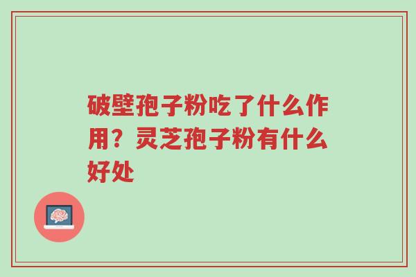 破壁孢子粉吃了什么作用?灵芝孢子粉有什么好处-第1张图片-超越 破壁孢子粉吃了什么作用?灵芝孢子粉有什么好处-第1张图片-超越