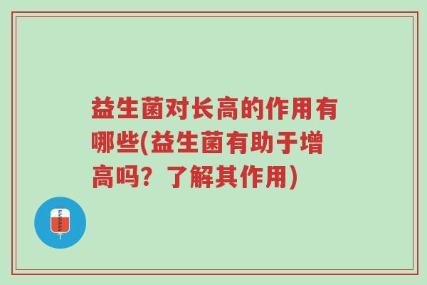 益生菌对长高的作用有哪些(益生菌有助于增高吗?了解其作用)-第1张图片-超越 益生菌对长高的作用有哪些(益生菌有助于增高吗?了解其作用)-第1张图片-超越