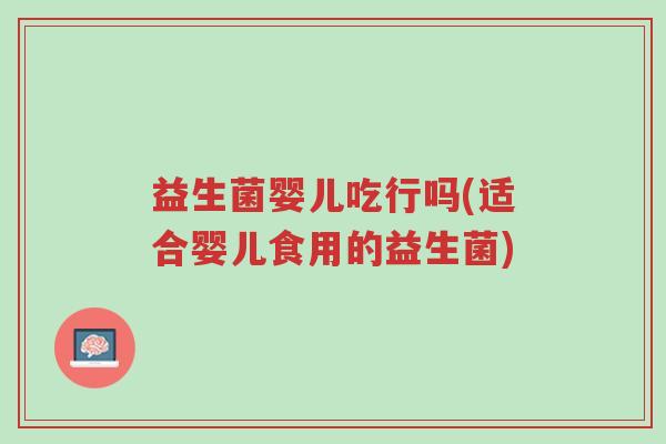 益生菌婴儿吃行吗(适合婴儿食用的益生菌)-第1张图片-超越 益生菌婴儿吃行吗(适合婴儿食用的益生菌)-第1张图片-超越