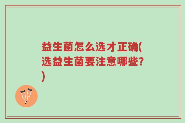 益生菌怎么选才正确(选益生菌要注意哪些?)-第1张图片-超越 益生菌怎么选才正确(选益生菌要注意哪些?)-第1张图片-超越