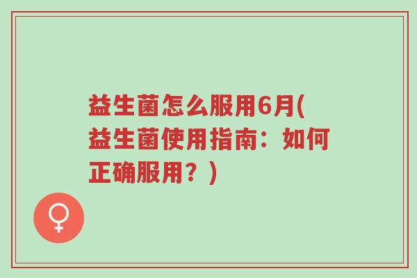 益生菌怎么服用6月(益生菌使用指南：如何正确服用？)-第1张图片-超越
