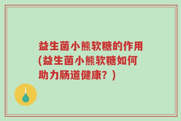 益生菌小熊软糖的作用(益生菌小熊软糖如何助力肠道健康?)-第1张图片-超越 益生菌小熊软糖的作用(益生菌小熊软糖如何助力肠道健康?)-第1张图片-超越