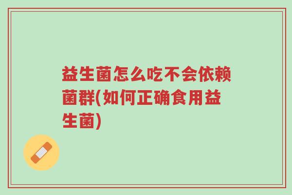 益生菌怎么吃不会依赖菌群(如何正确食用益生菌)-第1张图片-超越 益生菌怎么吃不会依赖菌群(如何正确食用益生菌)-第1张图片-超越