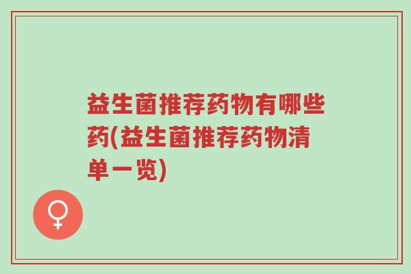益生菌推荐药物有哪些药(益生菌推荐药物清单一览)-第1张图片-超越 益生菌推荐药物有哪些药(益生菌推荐药物清单一览)-第1张图片-超越