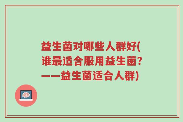 益生菌对哪些人群好(谁最适合服用益生菌?——益生菌适合人群)-第1张图片-超越 益生菌对哪些人群好(谁最适合服用益生菌?——益生菌适合人群)-第1张图片-超越
