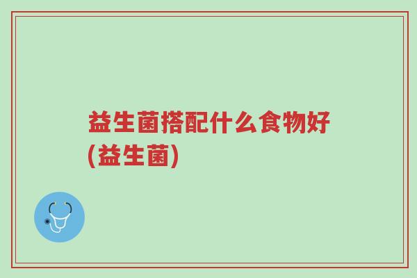 益生菌搭配什么食物好(益生菌)-第1张图片-超越 益生菌搭配什么食物好(益生菌)-第1张图片-超越