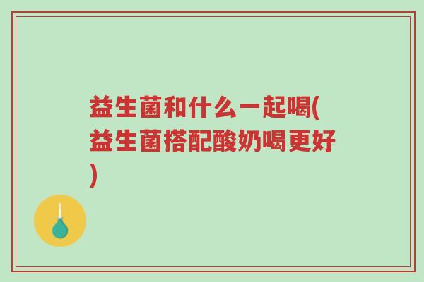 益生菌和什么一起喝(益生菌搭配酸奶喝更好)-第1张图片-超越 益生菌和什么一起喝(益生菌搭配酸奶喝更好)-第1张图片-超越