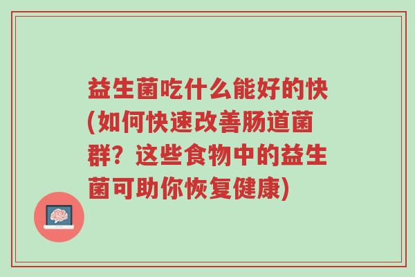 益生菌吃什么能好的快(如何快速改善肠道菌群?这些食物中的益生菌可助你恢复健康)-第1张图片-超越 益生菌吃什么能好的快(如何快速改善肠道菌群?这些食物中的益生菌可助你恢复健康)-第1张图片-超越
