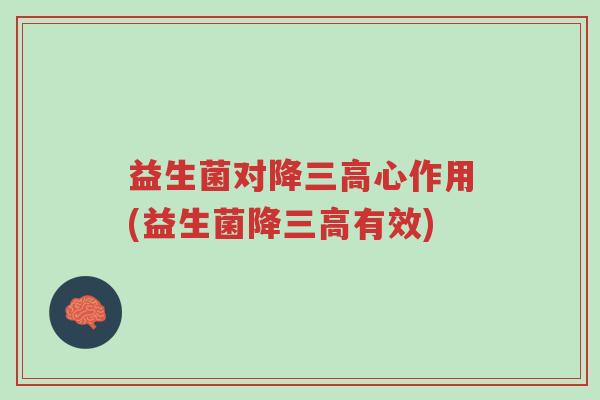 益生菌对降三高心作用(益生菌降三高有效)-第1张图片-超越 益生菌对降三高心作用(益生菌降三高有效)-第1张图片-超越