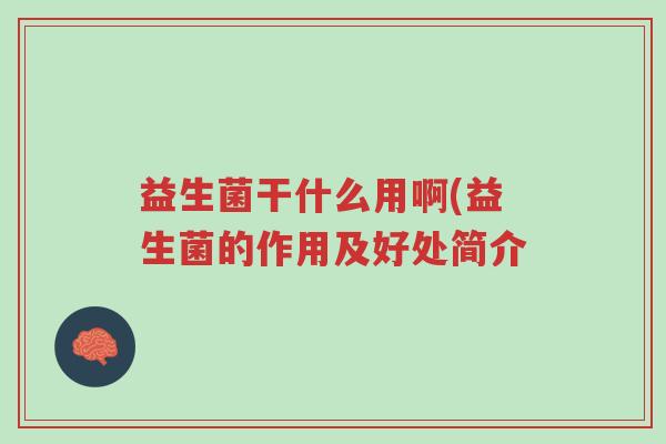 益生菌干什么用啊(益生菌的作用及好处简介-第1张图片-超越 益生菌干什么用啊(益生菌的作用及好处简介-第1张图片-超越