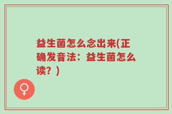 益生菌怎么念出来(正确发音法:益生菌怎么读?)-第1张图片-超越 益生菌怎么念出来(正确发音法:益生菌怎么读?)-第1张图片-超越
