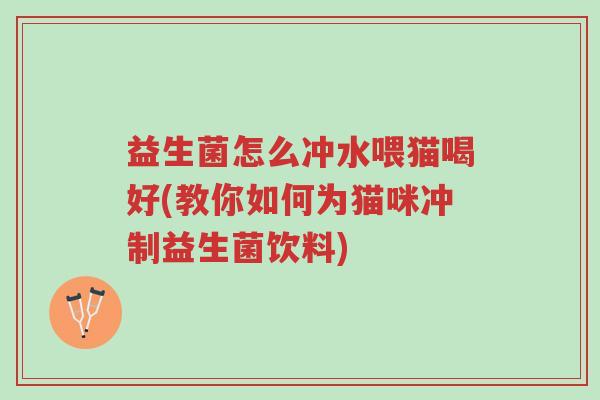 益生菌怎么冲水喂猫喝好(教你如何为猫咪冲制益生菌饮料)-第1张图片-超越 益生菌怎么冲水喂猫喝好(教你如何为猫咪冲制益生菌饮料)-第1张图片-超越