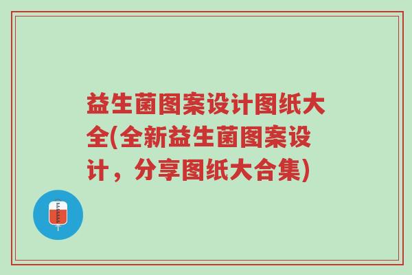 益生菌图案设计图纸大全(全新益生菌图案设计,分享图纸大合集)-第1张图片-超越 益生菌图案设计图纸大全(全新益生菌图案设计,分享图纸大合集)-第1张图片-超越